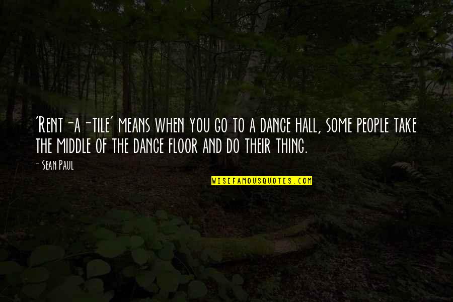 Adada Hayatta Quotes By Sean Paul: 'Rent-a-tile' means when you go to a dance Adada Hayatta Quotes By Sean Paul: 'Rent-a-tile' means when you go to a dance