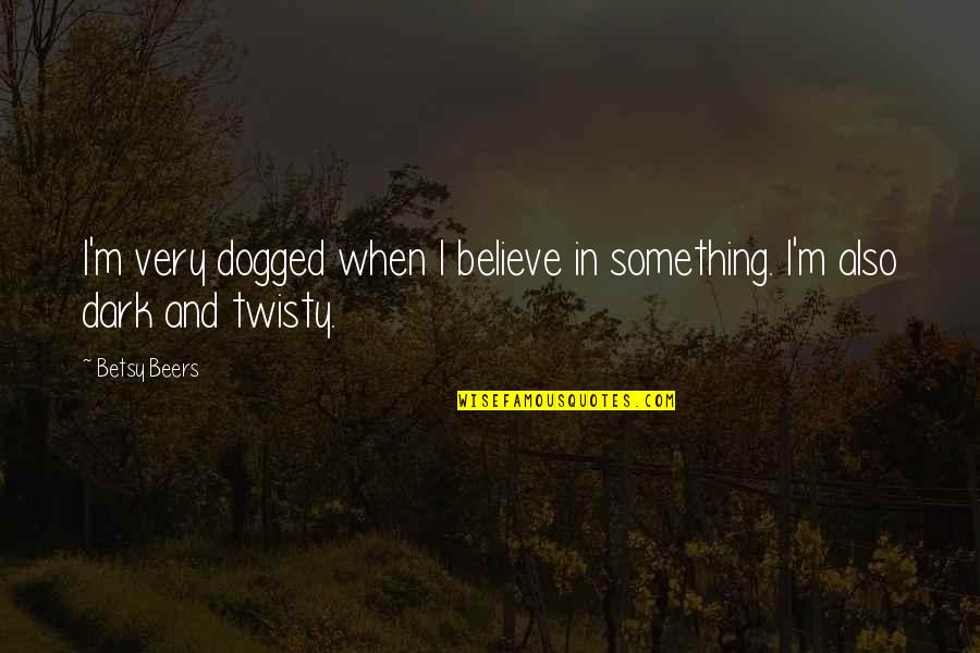 Adadashi Quotes By Betsy Beers: I'm very dogged when I believe in something.