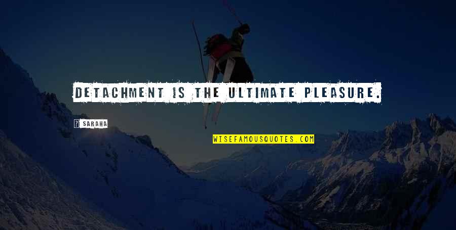 Adadren Quotes By Saraha: Detachment is the ultimate pleasure.