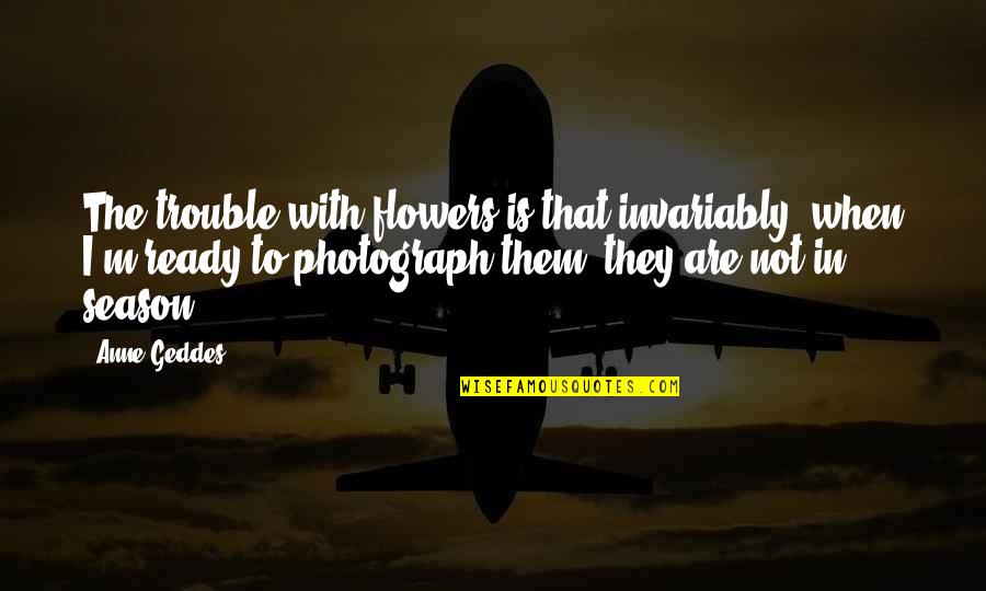 Adaev Horse Quotes By Anne Geddes: The trouble with flowers is that invariably, when