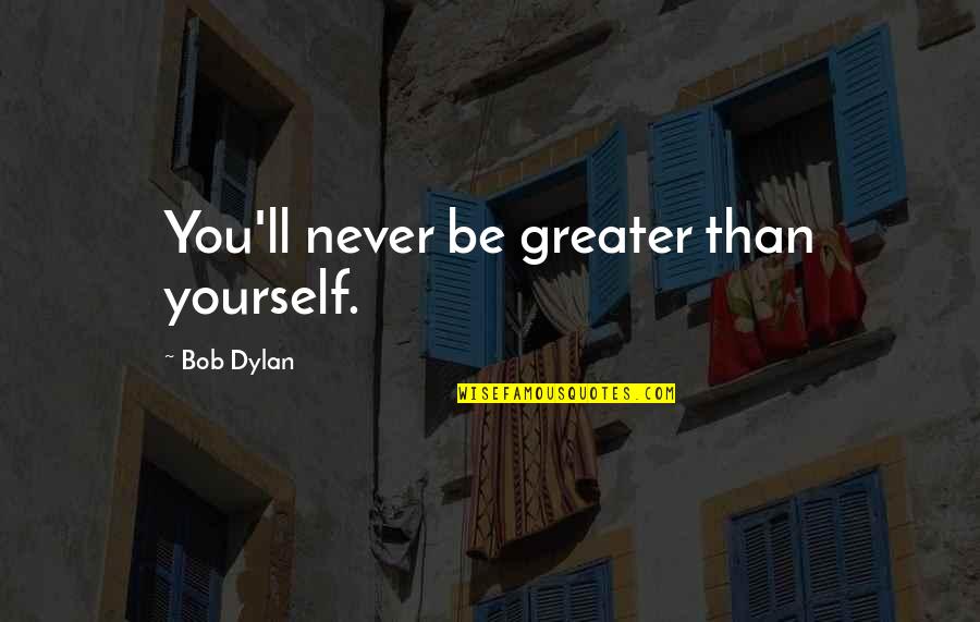 Adages Quotes By Bob Dylan: You'll never be greater than yourself.