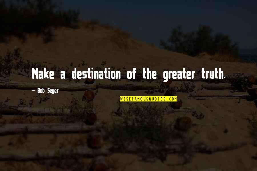 Adages Quotes By Bob Seger: Make a destination of the greater truth.