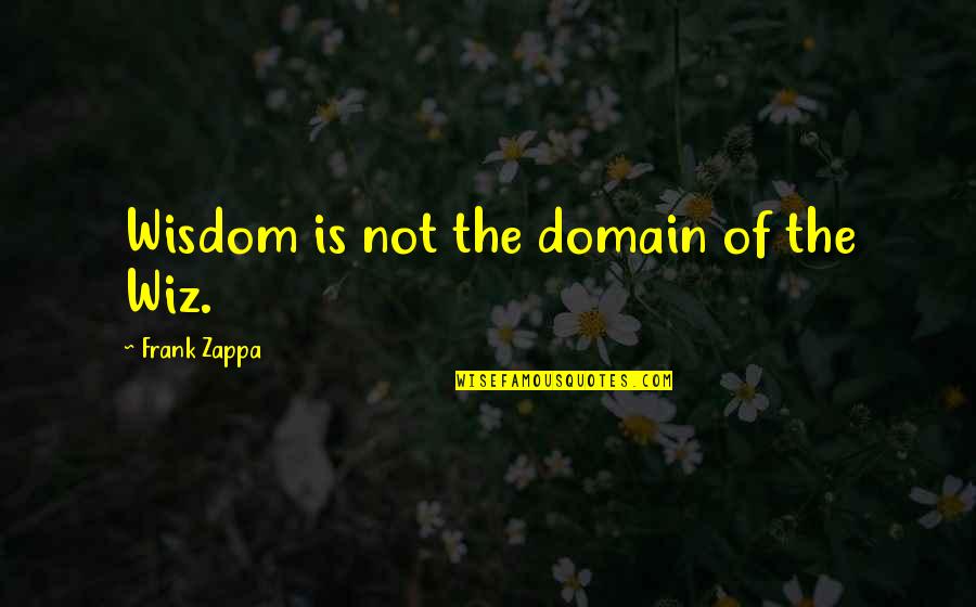 Adages Quotes By Frank Zappa: Wisdom is not the domain of the Wiz.