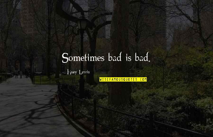 Adages Quotes By Huey Lewis: Sometimes bad is bad.