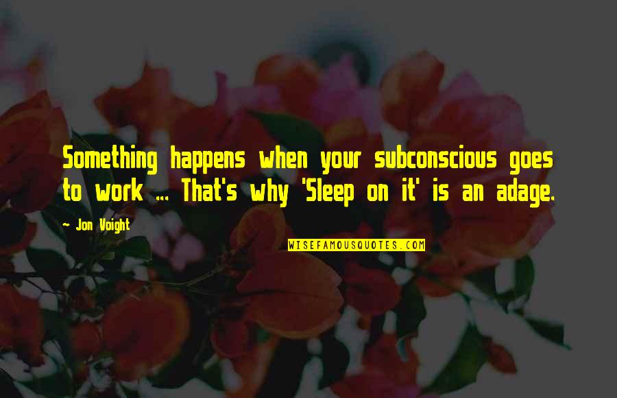 Adages Quotes By Jon Voight: Something happens when your subconscious goes to work