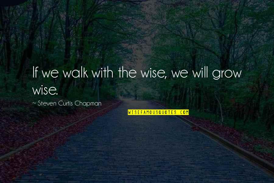Adages Quotes By Steven Curtis Chapman: If we walk with the wise, we will