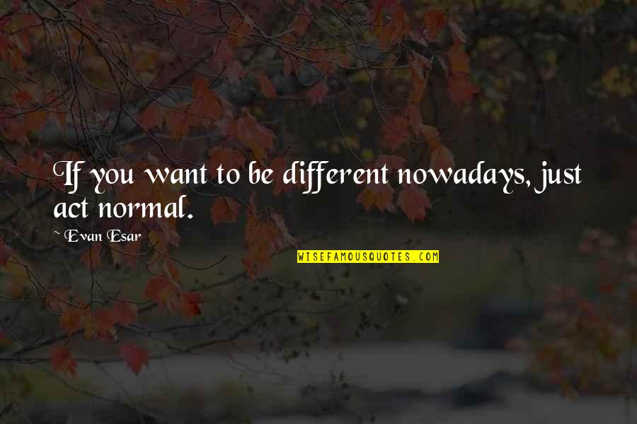 Adagia Tea Quotes By Evan Esar: If you want to be different nowadays, just