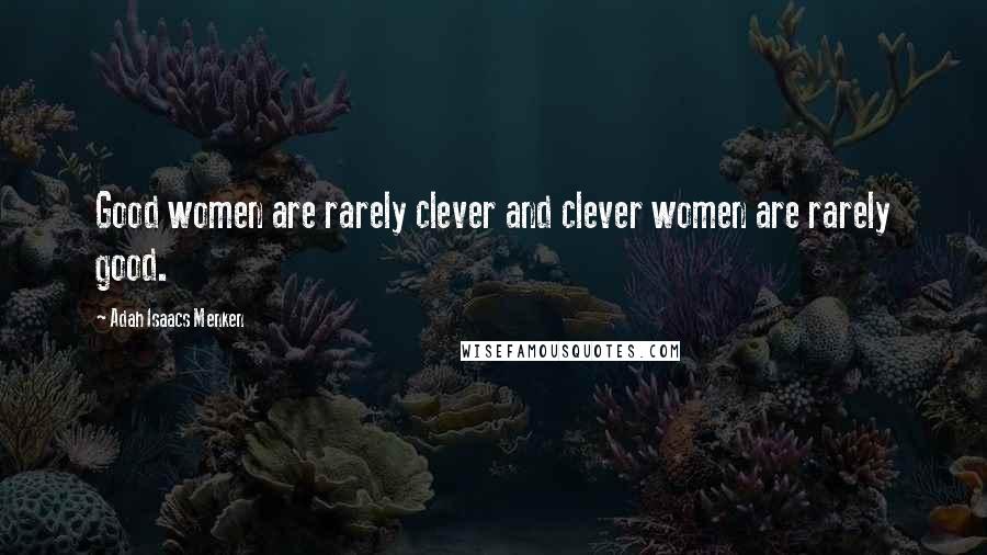 Adah Isaacs Menken quotes: Good women are rarely clever and clever women are rarely good.