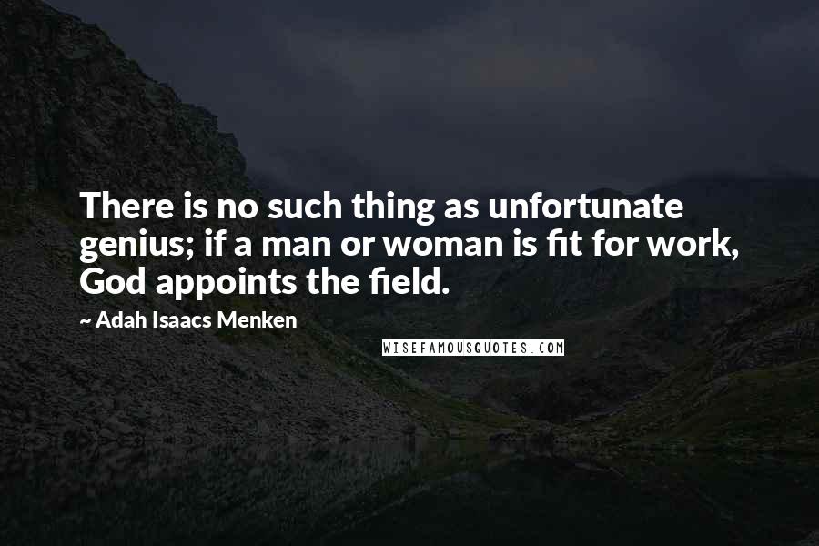 Adah Isaacs Menken quotes: There is no such thing as unfortunate genius; if a man or woman is fit for work, God appoints the field.