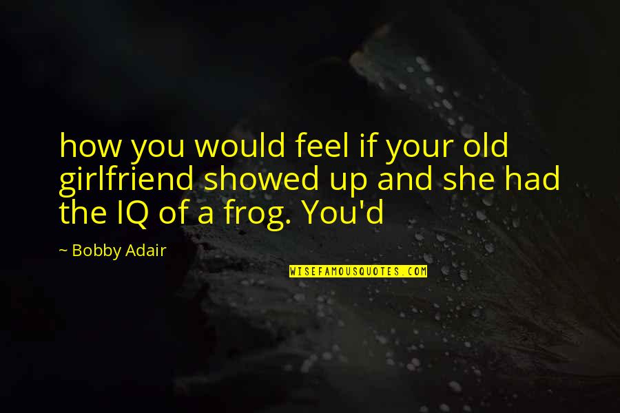 Adair Quotes By Bobby Adair: how you would feel if your old girlfriend