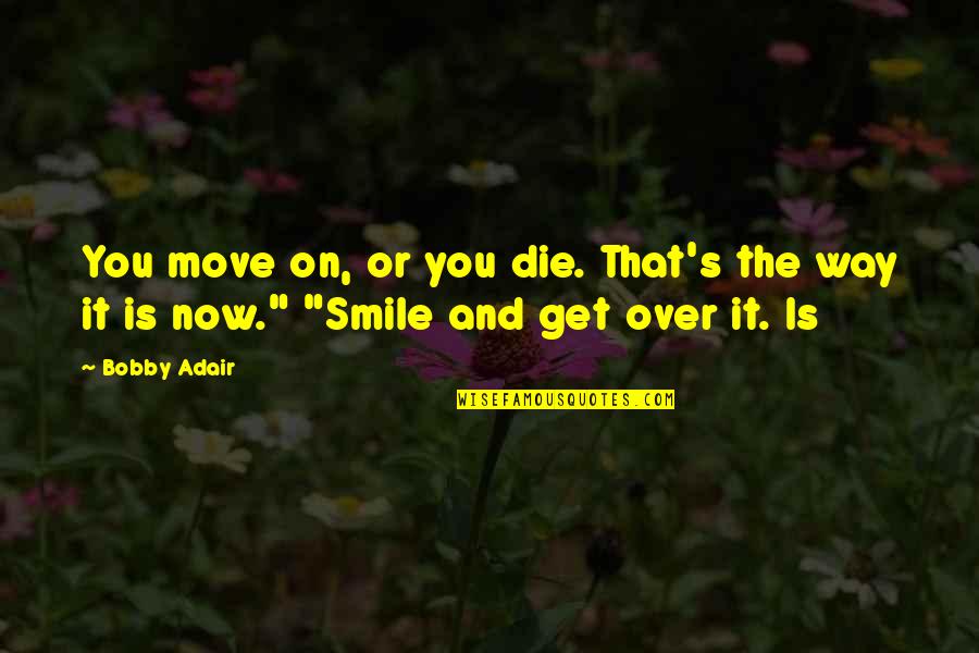 Adair Quotes By Bobby Adair: You move on, or you die. That's the