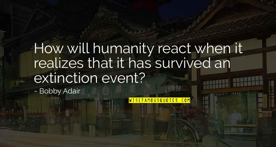 Adair Quotes By Bobby Adair: How will humanity react when it realizes that