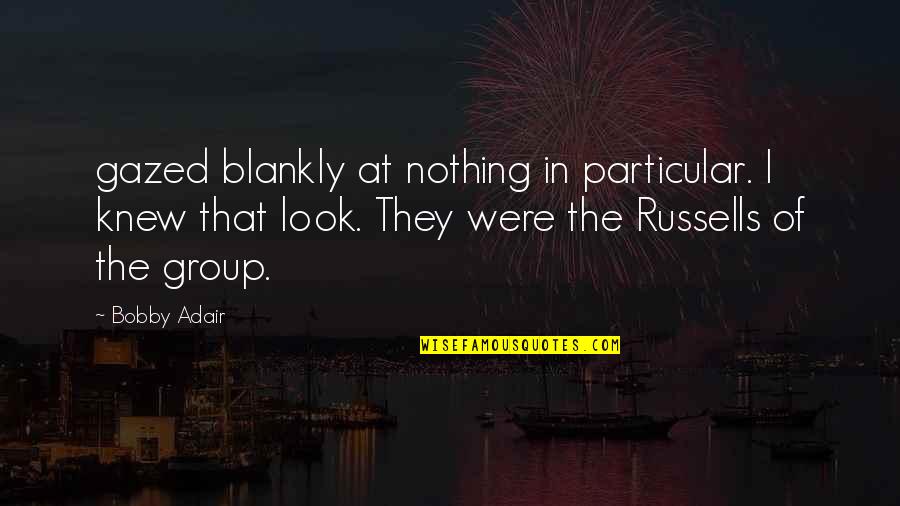 Adair Quotes By Bobby Adair: gazed blankly at nothing in particular. I knew