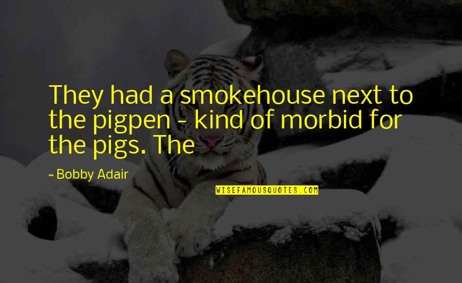 Adair Quotes By Bobby Adair: They had a smokehouse next to the pigpen