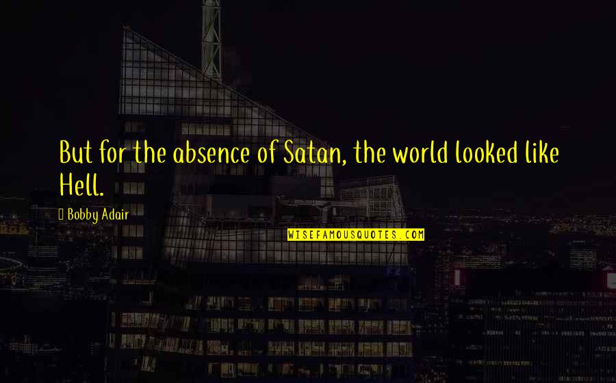 Adair Quotes By Bobby Adair: But for the absence of Satan, the world