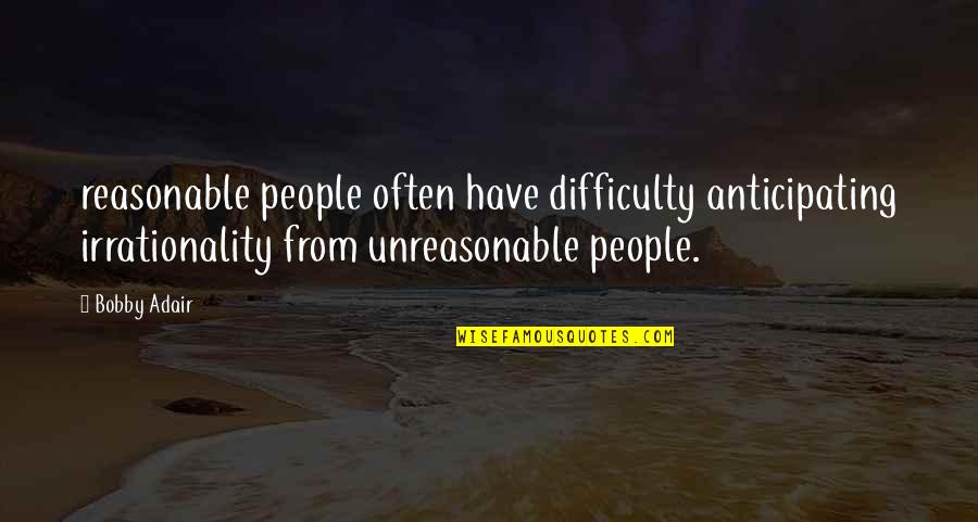 Adair Quotes By Bobby Adair: reasonable people often have difficulty anticipating irrationality from