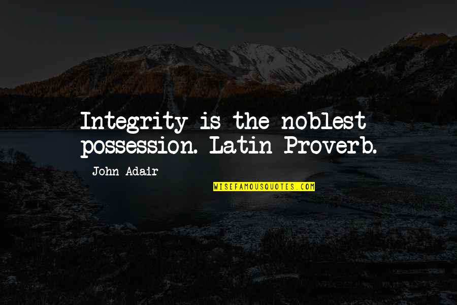 Adair Quotes By John Adair: Integrity is the noblest possession.-Latin Proverb.