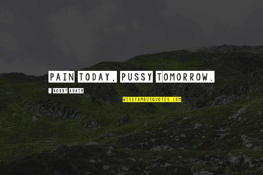 Adair's Quotes By Bobby Adair: Pain today, pussy tomorrow.