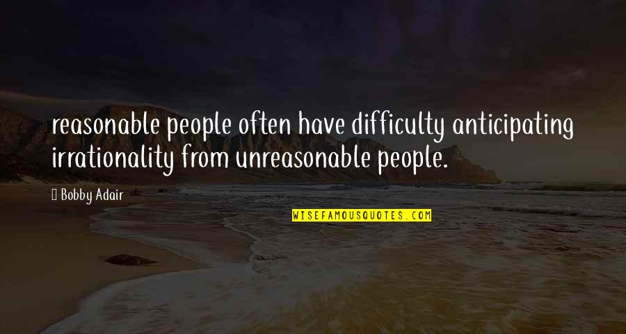 Adair's Quotes By Bobby Adair: reasonable people often have difficulty anticipating irrationality from