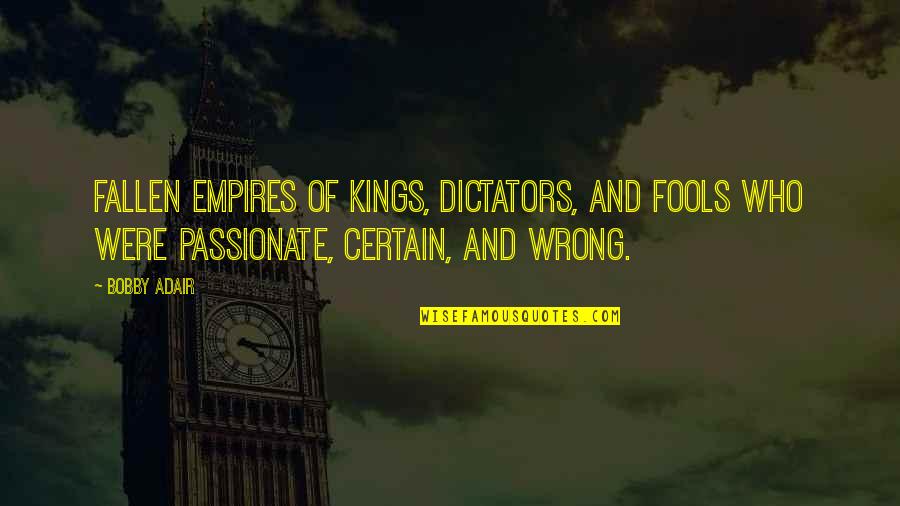 Adair's Quotes By Bobby Adair: fallen empires of kings, dictators, and fools who