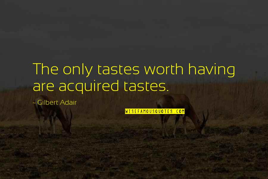 Adair's Quotes By Gilbert Adair: The only tastes worth having are acquired tastes.