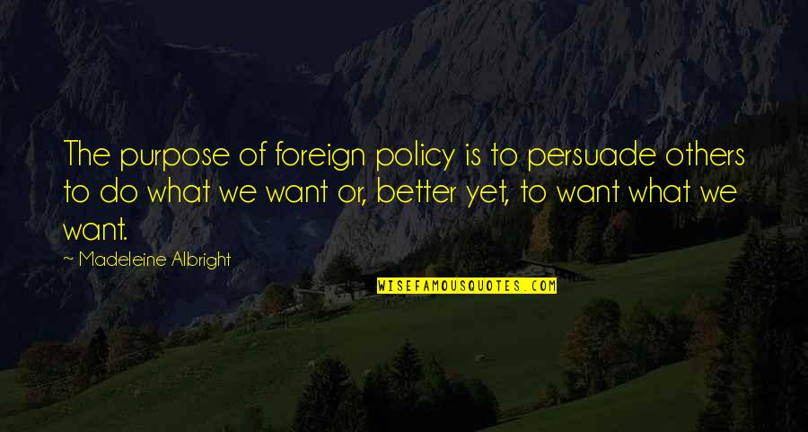 Adakar Bohot Hai Wafadar Nahi Quotes By Madeleine Albright: The purpose of foreign policy is to persuade