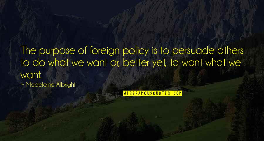 Adakar Bohot Hai Wafadar Nahi Quotes By Madeleine Albright: The purpose of foreign policy is to persuade Adakar Bohot Hai Wafadar Nahi Quotes By Madeleine Albright: The purpose of foreign policy is to persuade