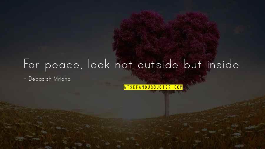 Adakhla24 Quotes By Debasish Mridha: For peace, look not outside but inside. Adakhla24 Quotes By Debasish Mridha: For peace, look not outside but inside.