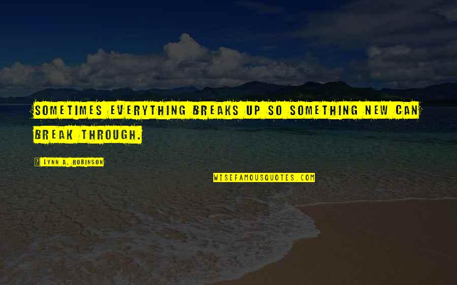 Adalbertos Mexican Quotes By Lynn A. Robinson: Sometimes everything breaks up so something new can