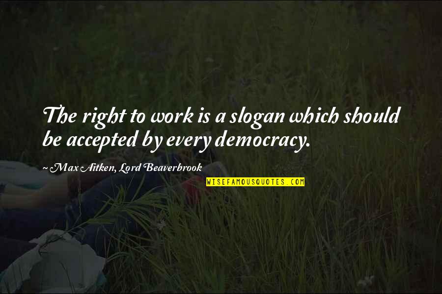 Adalberts Brewing Quotes By Max Aitken, Lord Beaverbrook: The right to work is a slogan which
