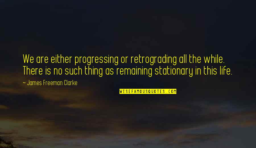 Adaline Quotes By James Freeman Clarke: We are either progressing or retrograding all the Adaline Quotes By James Freeman Clarke: We are either progressing or retrograding all the