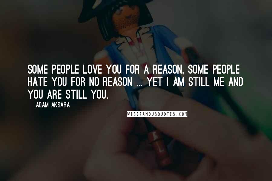 Adam Aksara quotes: Some people love you for a reason, some people hate you for no reason ... Yet I am still me and you are still you.