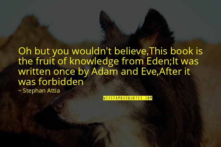 Adam And Eve Forbidden Fruit Quotes By Stephan Attia: Oh but you wouldn't believe,This book is the