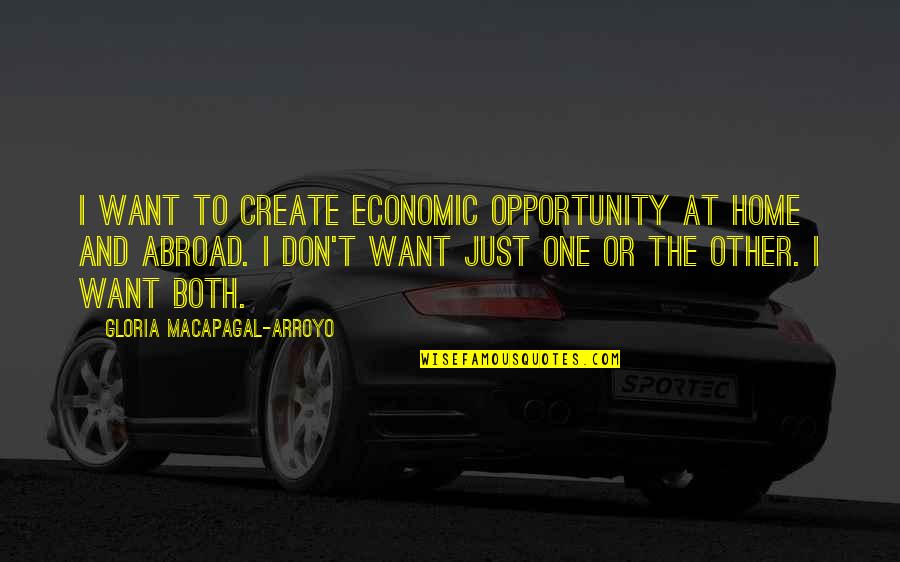 Adam And Joe Quotes By Gloria Macapagal-Arroyo: I want to create economic opportunity at home