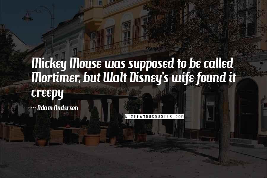 Adam Anderson quotes: Mickey Mouse was supposed to be called Mortimer, but Walt Disney's wife found it creepy