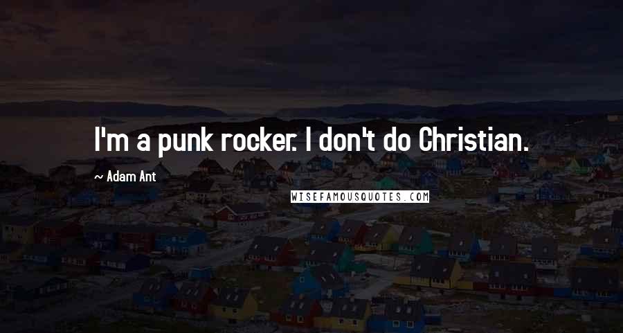 Adam Ant quotes: I'm a punk rocker. I don't do Christian.