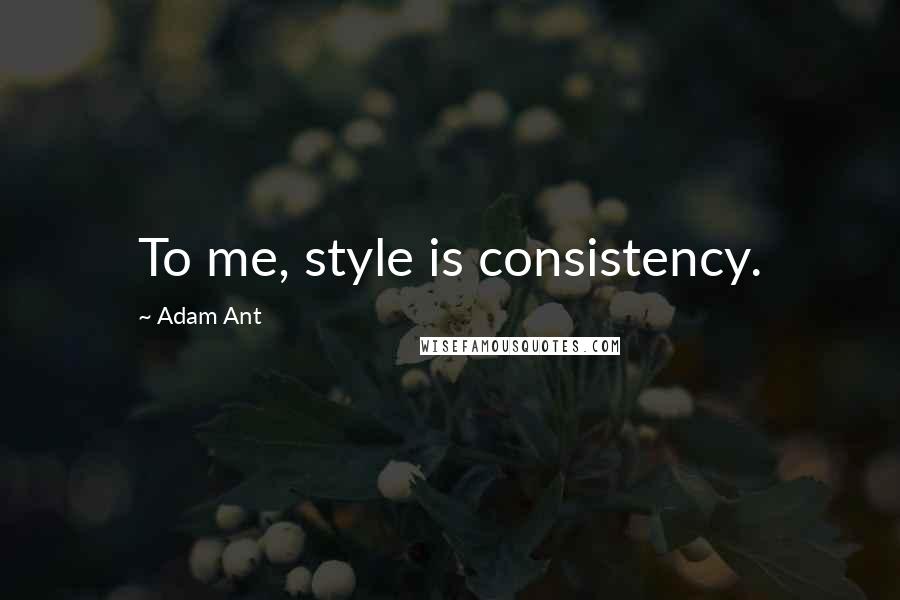 Adam Ant quotes: To me, style is consistency.