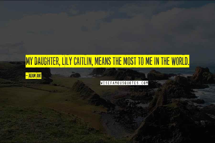 Adam Ant quotes: My daughter, Lily Caitlin, means the most to me in the world.