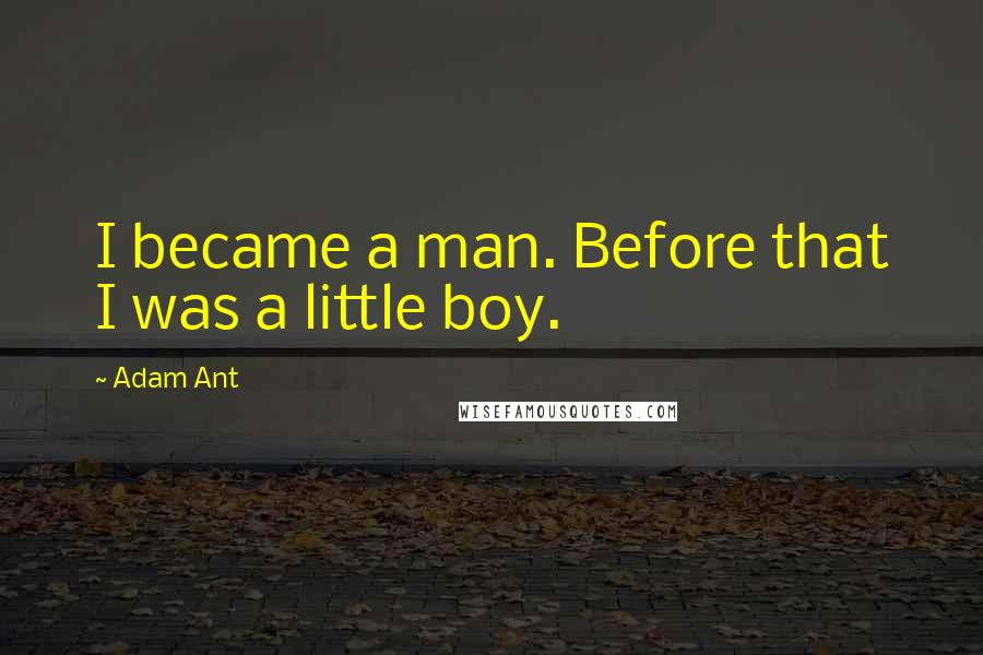 Adam Ant quotes: I became a man. Before that I was a little boy.