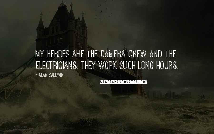 Adam Baldwin quotes: My heroes are the camera crew and the electricians. They work such long hours.