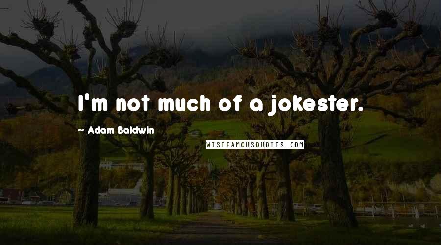 Adam Baldwin quotes: I'm not much of a jokester.