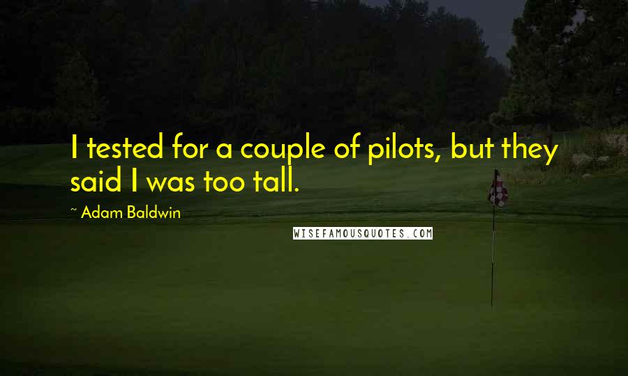Adam Baldwin quotes: I tested for a couple of pilots, but they said I was too tall.
