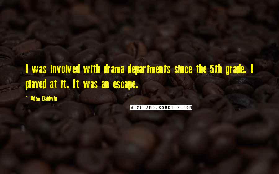 Adam Baldwin quotes: I was involved with drama departments since the 5th grade. I played at it. It was an escape.