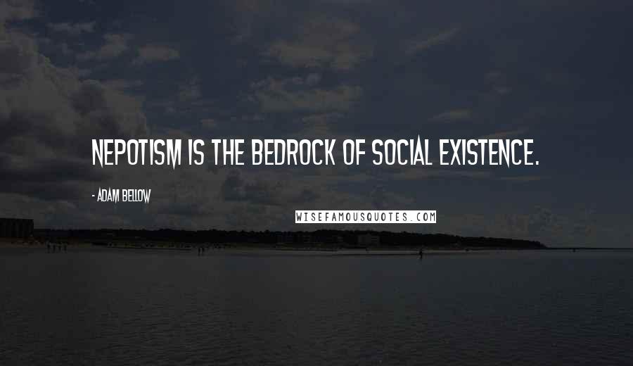 Adam Bellow quotes: Nepotism is the bedrock of social existence.
