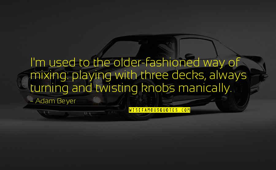 Adam Beyer Quotes By Adam Beyer: I'm used to the older-fashioned way of mixing: