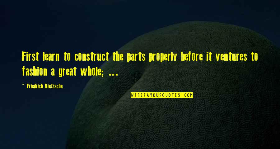 Adam Black Quotes By Friedrich Nietzsche: First learn to construct the parts properly before