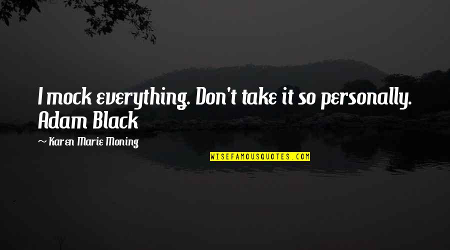 Adam Black Quotes By Karen Marie Moning: I mock everything. Don't take it so personally.