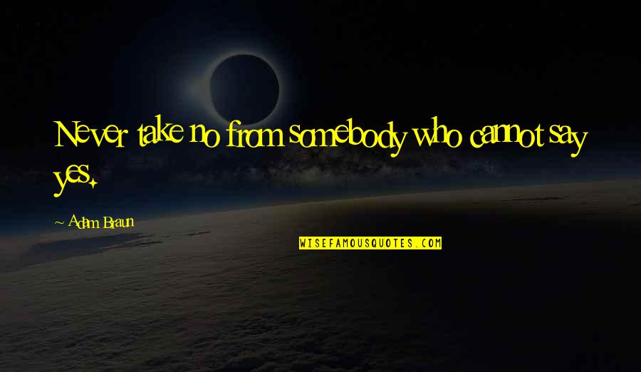 Adam Braun Quotes By Adam Braun: Never take no from somebody who cannot say Adam Braun Quotes By Adam Braun: Never take no from somebody who cannot say
