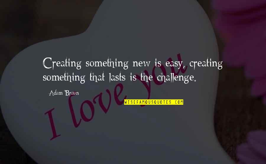Adam Braun Quotes By Adam Braun: Creating something new is easy, creating something that