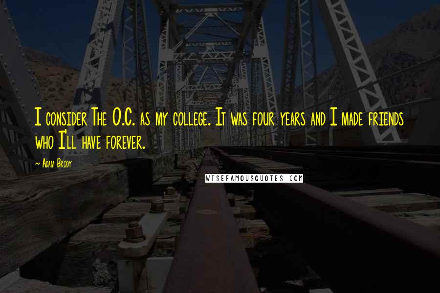 Adam Brody quotes: I consider The O.C. as my college. It was four years and I made friends who I'll have forever.